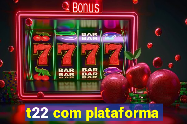 t22 com plataforma